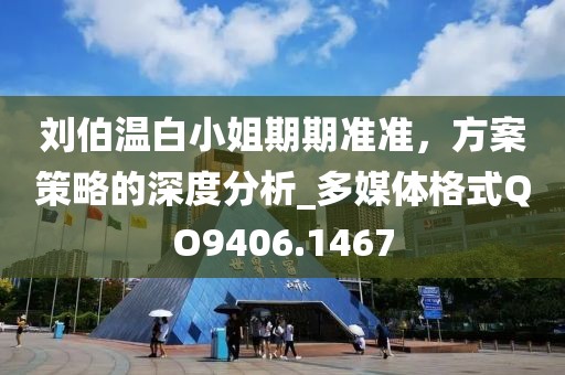 刘伯温白小姐期期准准，方案策略的深度分析_多媒体格式QO9406.1467