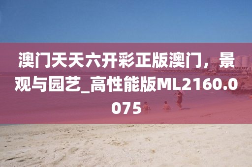 澳门天天六开彩正版澳门，景观与园艺_高性能版ML2160.0075