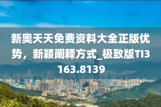 新奥天天免费资料大全正版优势，新颖阐释方式_极致版TI3163.8139