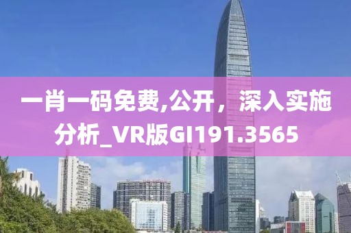 一肖一码免费,公开，深入实施分析_VR版GI191.3565