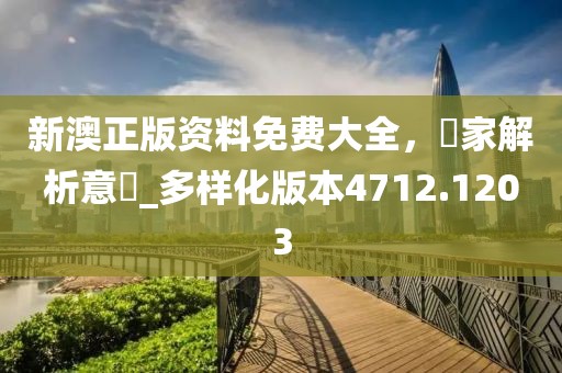 新澳正版资料免费大全，專家解析意見_多样化版本4712.1203