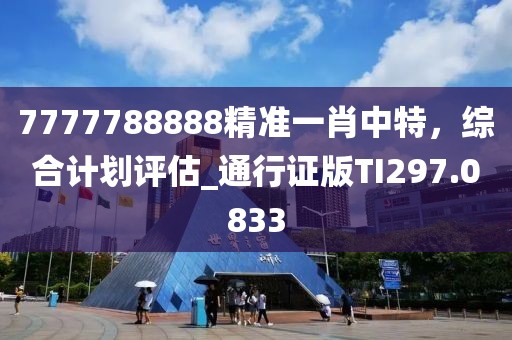 7777788888精准一肖中特，综合计划评估_通行证版TI297.0833