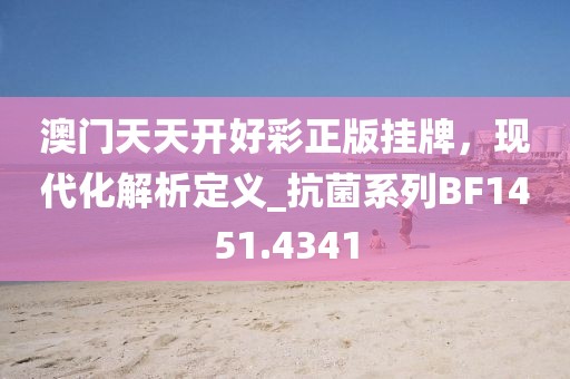 澳门天天开好彩正版挂牌，现代化解析定义_抗菌系列BF1451.4341