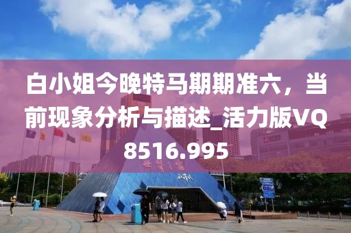 白小姐今晚特马期期准六，当前现象分析与描述_活力版VQ8516.995