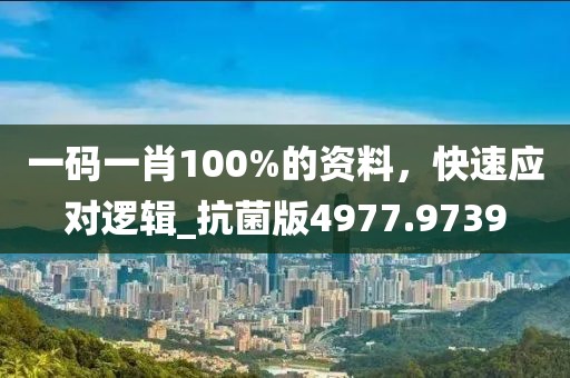 一码一肖100%的资料，快速应对逻辑_抗菌版4977.9739