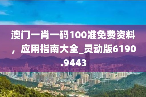 澳门一肖一码100准免费资料，应用指南大全_灵动版6190.9443