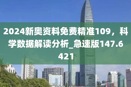 2024新奥资料免费精准109，科学数据解读分析_急速版147.6421