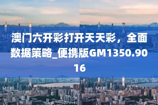 澳门六开彩打开天天彩，全面数据策略_便携版GM1350.9016