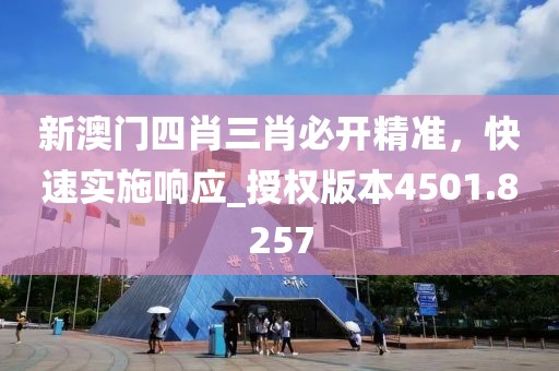 新澳门四肖三肖必开精准，快速实施响应_授权版本4501.8257
