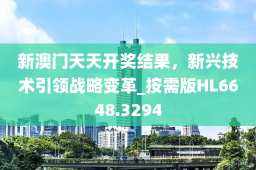 新澳门天天开奖结果，新兴技术引领战略变革_按需版HL6648.3294