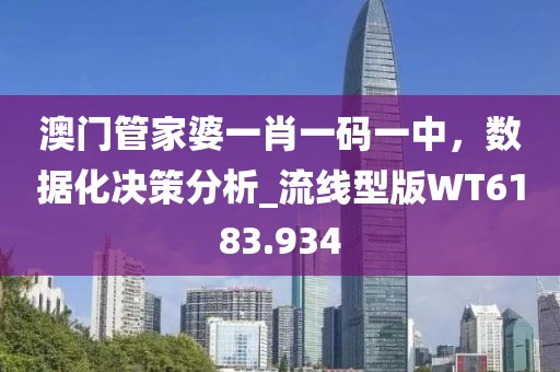 澳门管家婆一肖一码一中，数据化决策分析_流线型版WT6183.934