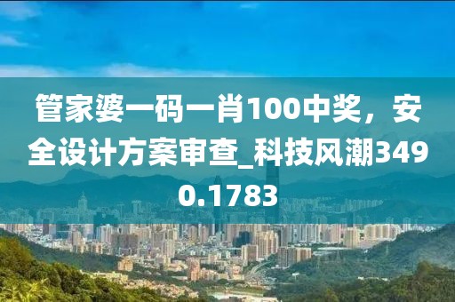 管家婆一码一肖100中奖，安全设计方案审查_科技风潮3490.1783