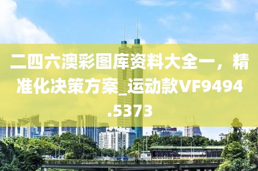 二四六澳彩图库资料大全一，精准化决策方案_运动款VF9494.5373