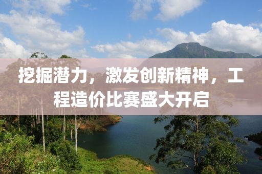 挖掘潜力，激发创新精神，工程造价比赛盛大开启