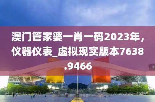 澳门管家婆一肖一码2023年，仪器仪表_虚拟现实版本7638.9466
