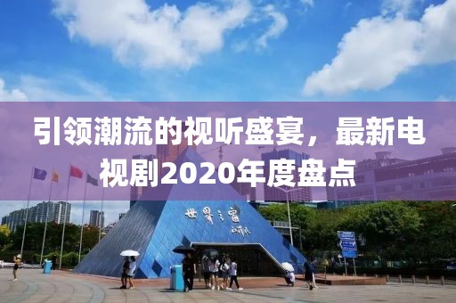 引领潮流的视听盛宴，最新电视剧2020年度盘点