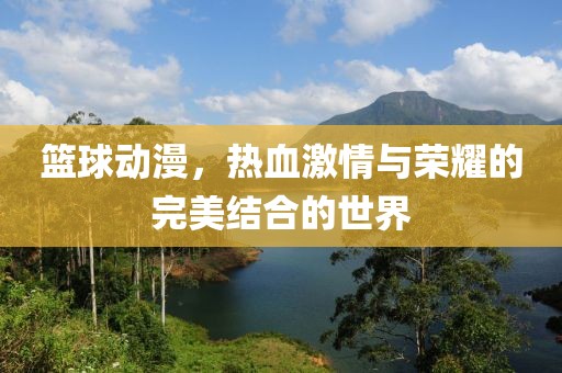 篮球动漫，热血激情与荣耀的完美结合的世界