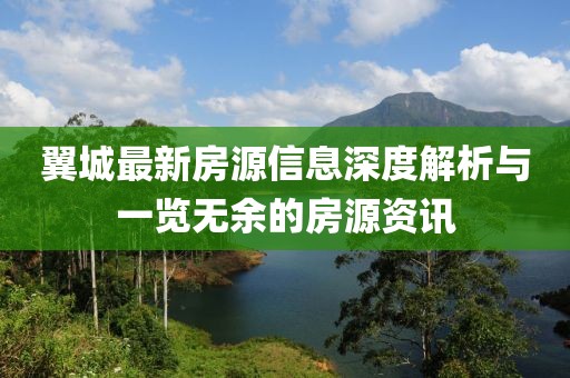 翼城最新房源信息深度解析与一览无余的房源资讯