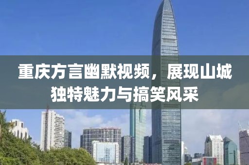 重庆方言幽默视频，展现山城独特魅力与搞笑风采