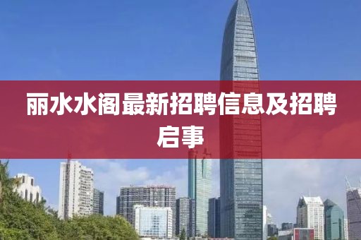 丽水水阁最新招聘信息及招聘启事