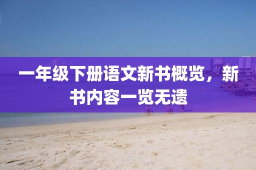 一年级下册语文新书概览，新书内容一览无遗
