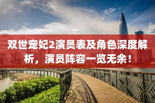 双世宠妃2演员表及角色深度解析，演员阵容一览无余！