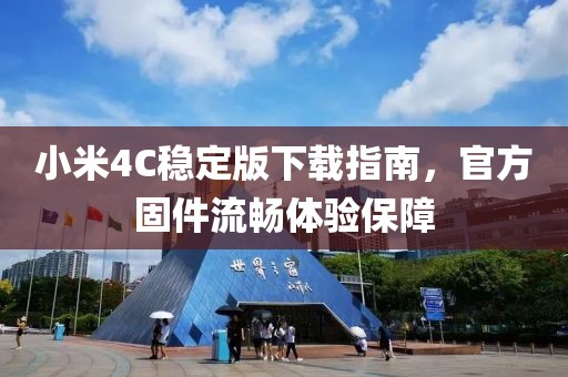 小米4C稳定版下载指南，官方固件流畅体验保障