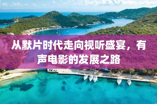 从默片时代走向视听盛宴，有声电影的发展之路