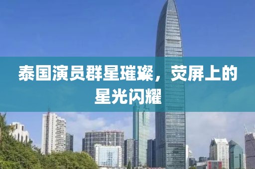 泰国演员群星璀璨，荧屏上的星光闪耀