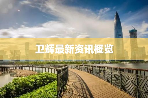 卫辉最新资讯概览