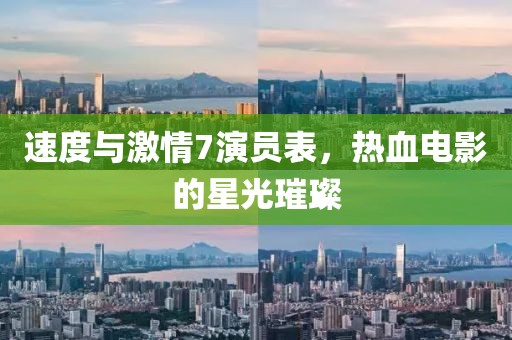速度与激情7演员表，热血电影的星光璀璨