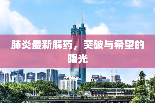 肺炎最新解药，突破与希望的曙光