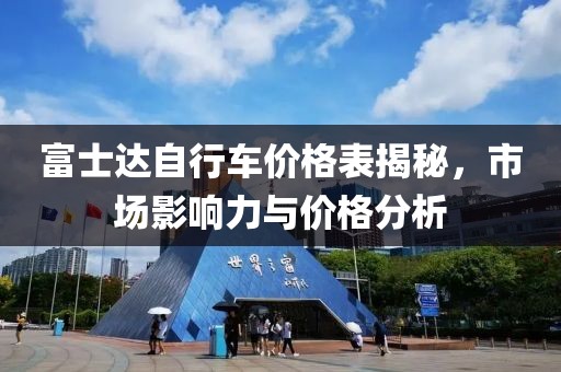 富士达自行车价格表揭秘，市场影响力与价格分析