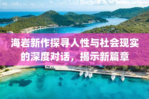 海岩新作探寻人性与社会现实的深度对话，揭示新篇章