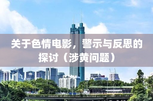 关于色情电影，警示与反思的探讨（涉黄问题）