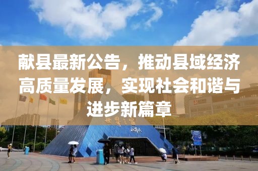 献县最新公告，推动县域经济高质量发展，实现社会和谐与进步新篇章