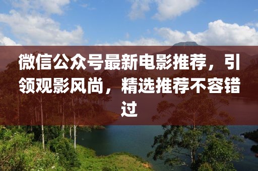 微信公众号最新电影推荐，引领观影风尚，精选推荐不容错过