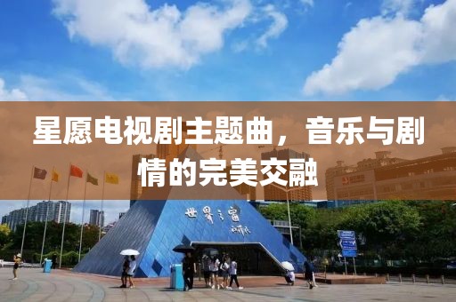 星愿电视剧主题曲，音乐与剧情的完美交融