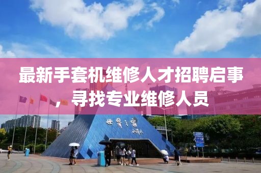 最新手套机维修人才招聘启事，寻找专业维修人员