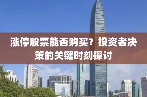 涨停股票能否购买？投资者决策的关键时刻探讨