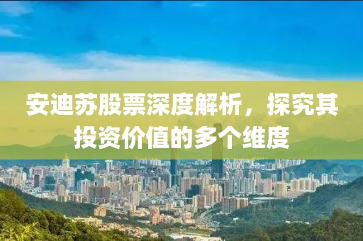 安迪苏股票深度解析，探究其投资价值的多个维度