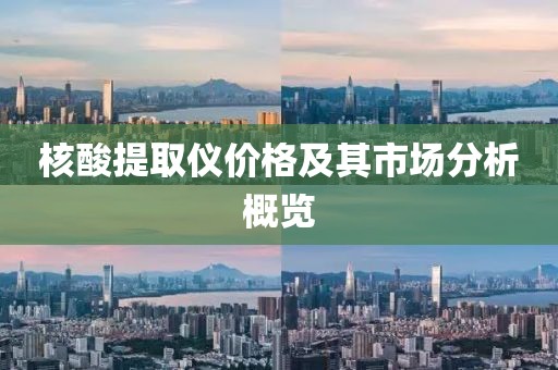 核酸提取仪价格及其市场分析概览