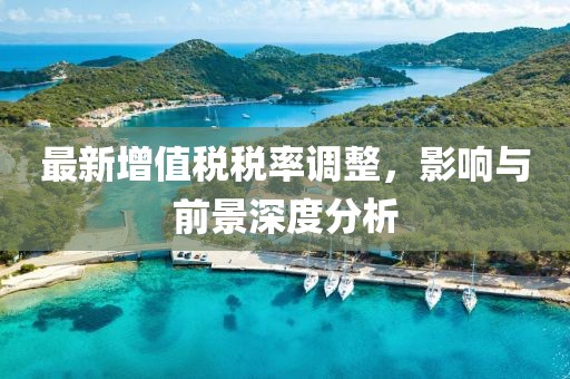最新增值税税率调整，影响与前景深度分析
