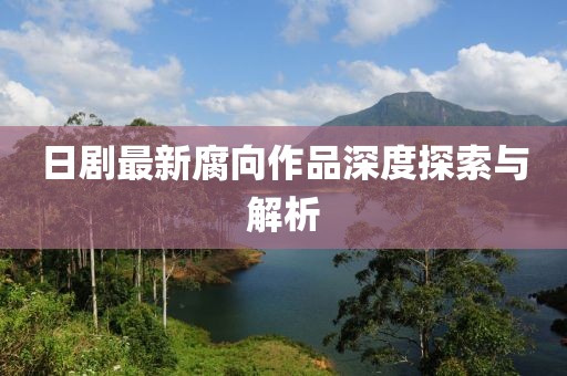 日剧最新腐向作品深度探索与解析