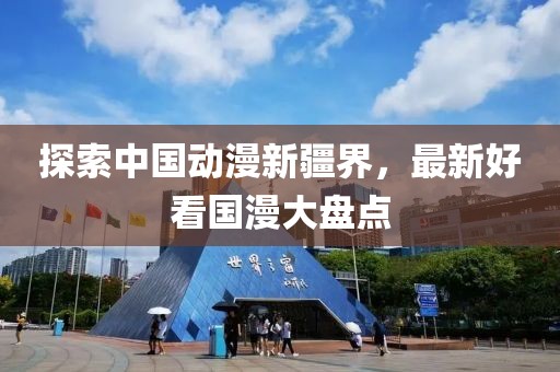 探索中国动漫新疆界，最新好看国漫大盘点