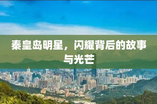 秦皇岛明星，闪耀背后的故事与光芒