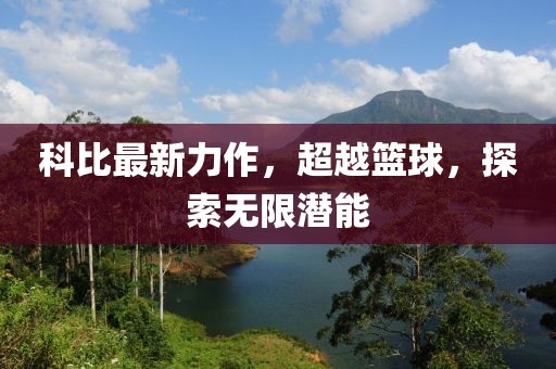 科比最新力作，超越篮球，探索无限潜能