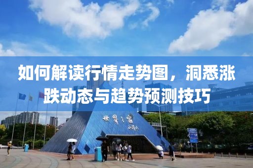 如何解读行情走势图，洞悉涨跌动态与趋势预测技巧