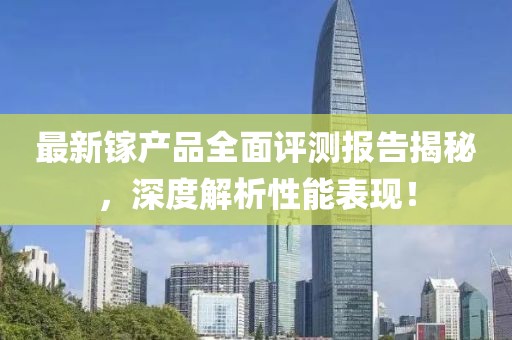 最新镓产品全面评测报告揭秘，深度解析性能表现！