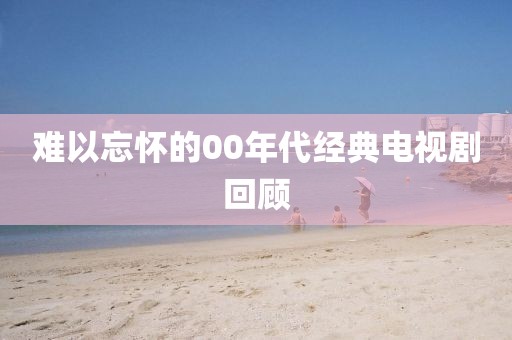 难以忘怀的00年代经典电视剧回顾